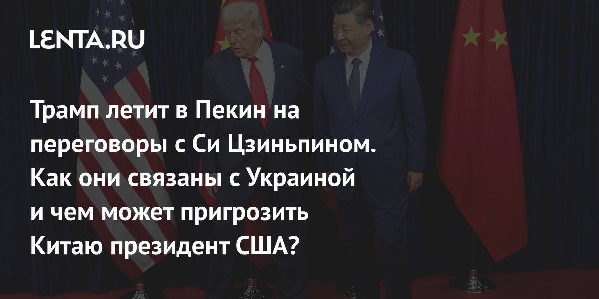 Трамп летит в Пекин на переговоры с Си Цзиньпином. Как они связаны с Украиной и чем может пригрозить Китаю президент США?