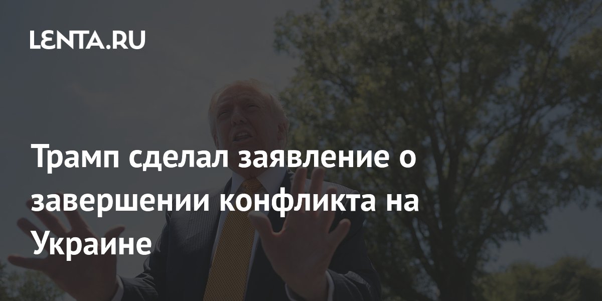 Трамп сделал заявление о завершении конфликта на Украине