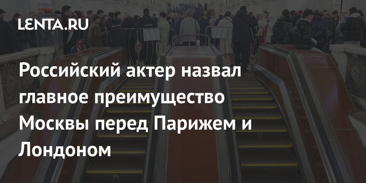 Российский актер назвал главное преимущество Москвы перед Парижем и Лондоном