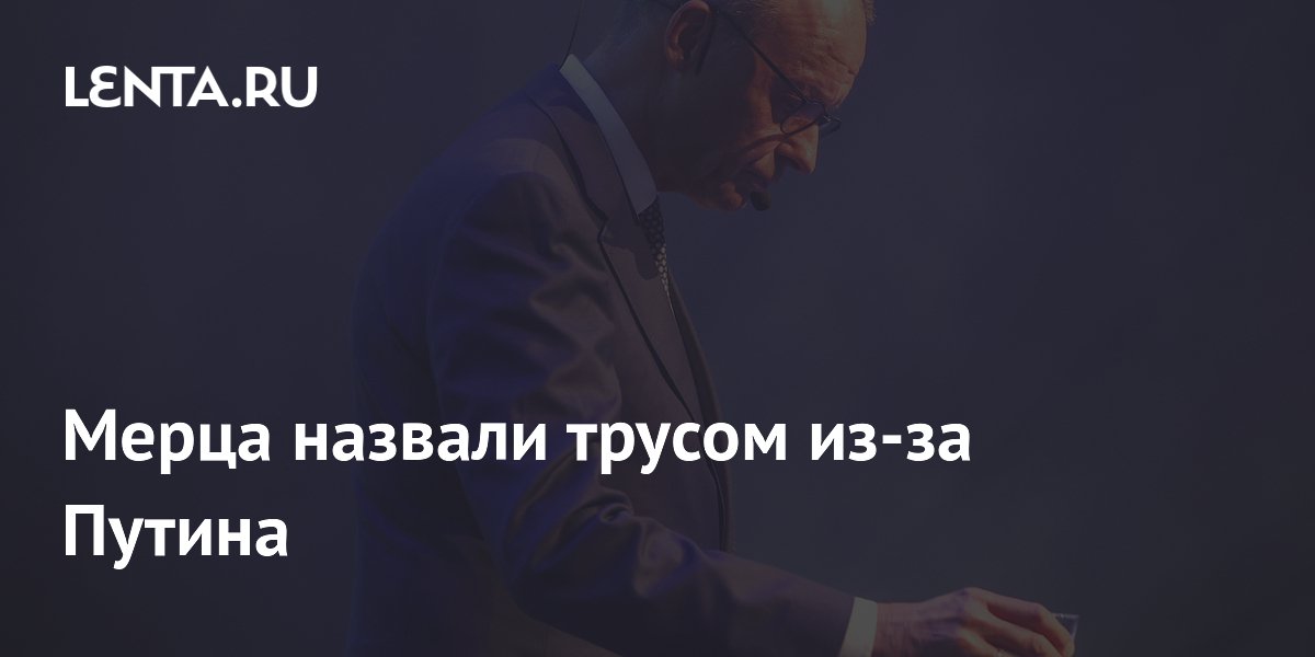 Мерца назвали трусом из-за Путина