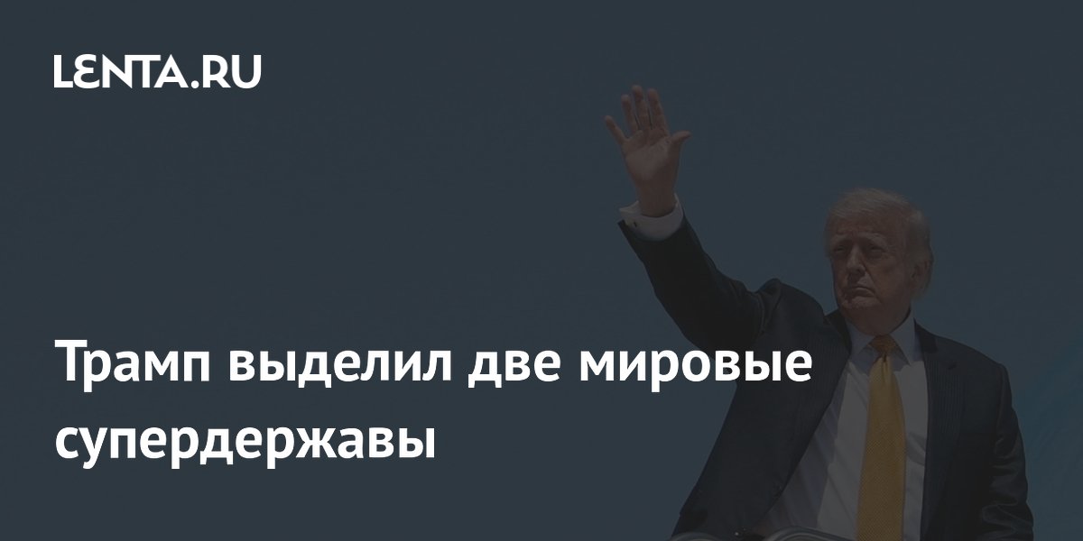 Трамп выделил две мировые супердержавы