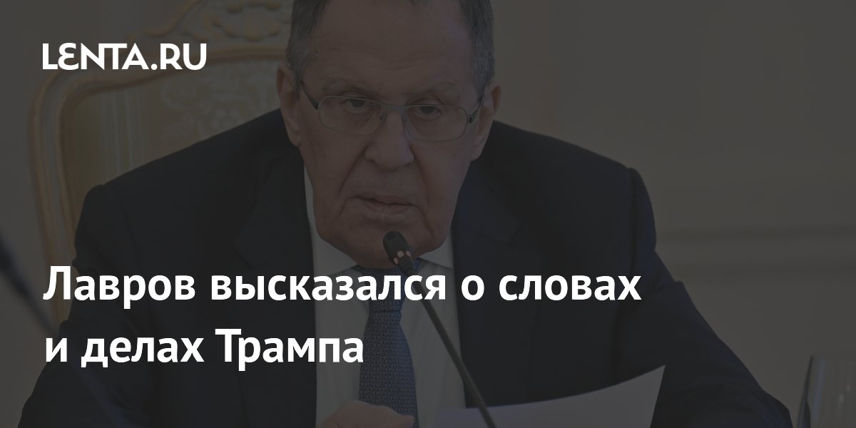 Лавров высказался о словах и делах Трампа