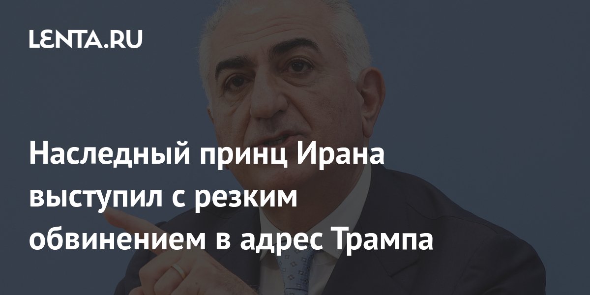 Наследный принц Ирана выступил с резким обвинением в адрес Трампа