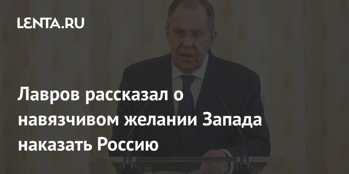 Лавров рассказал о навязчивом желании Запада наказать Россию