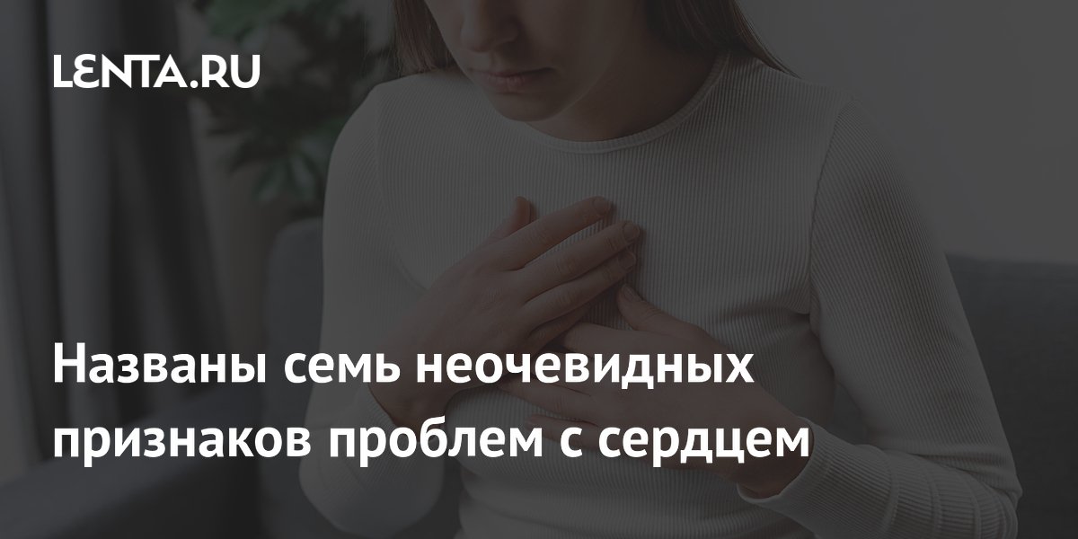 Названы семь неочевидных признаков проблем с сердцем