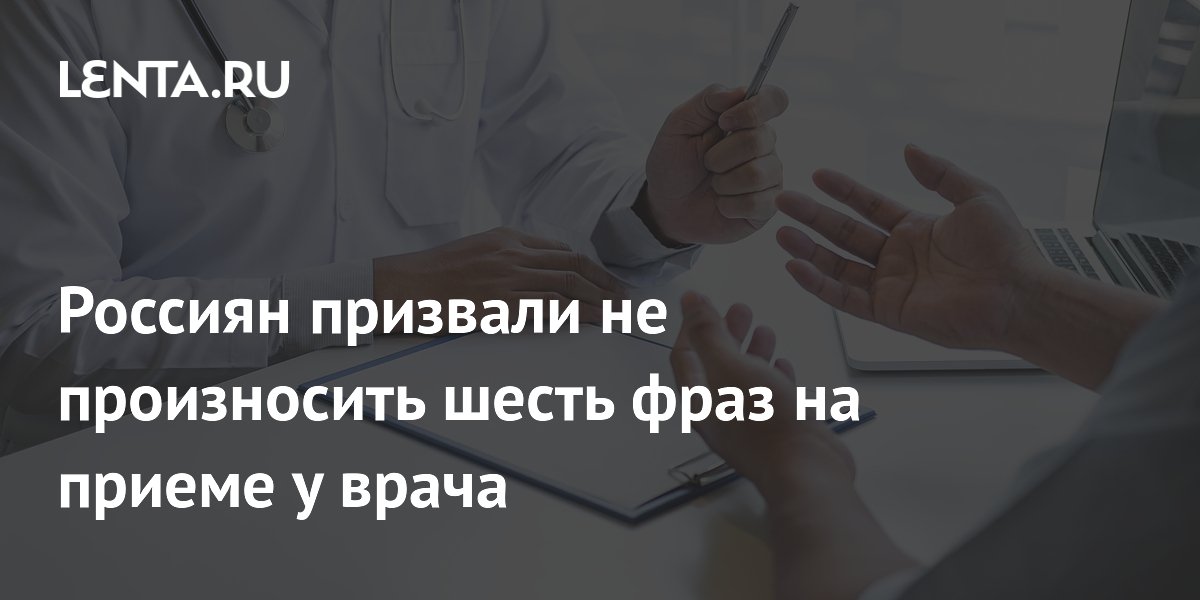 Россиян призвали не произносить шесть фраз на приеме у врача