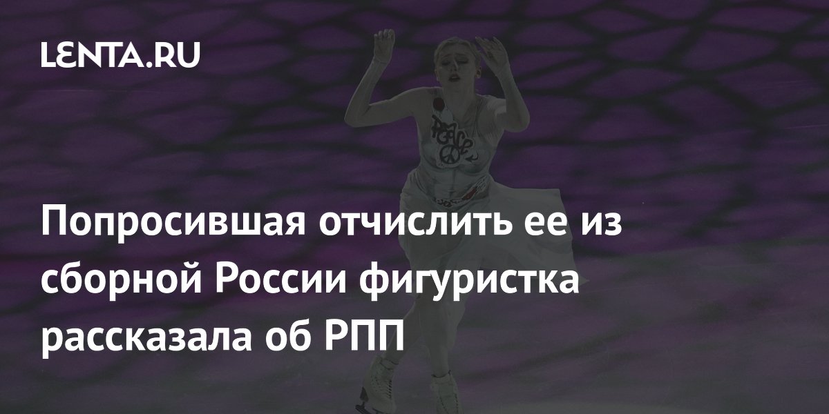 Попросившая отчислить ее из сборной России фигуристка рассказала об РПП