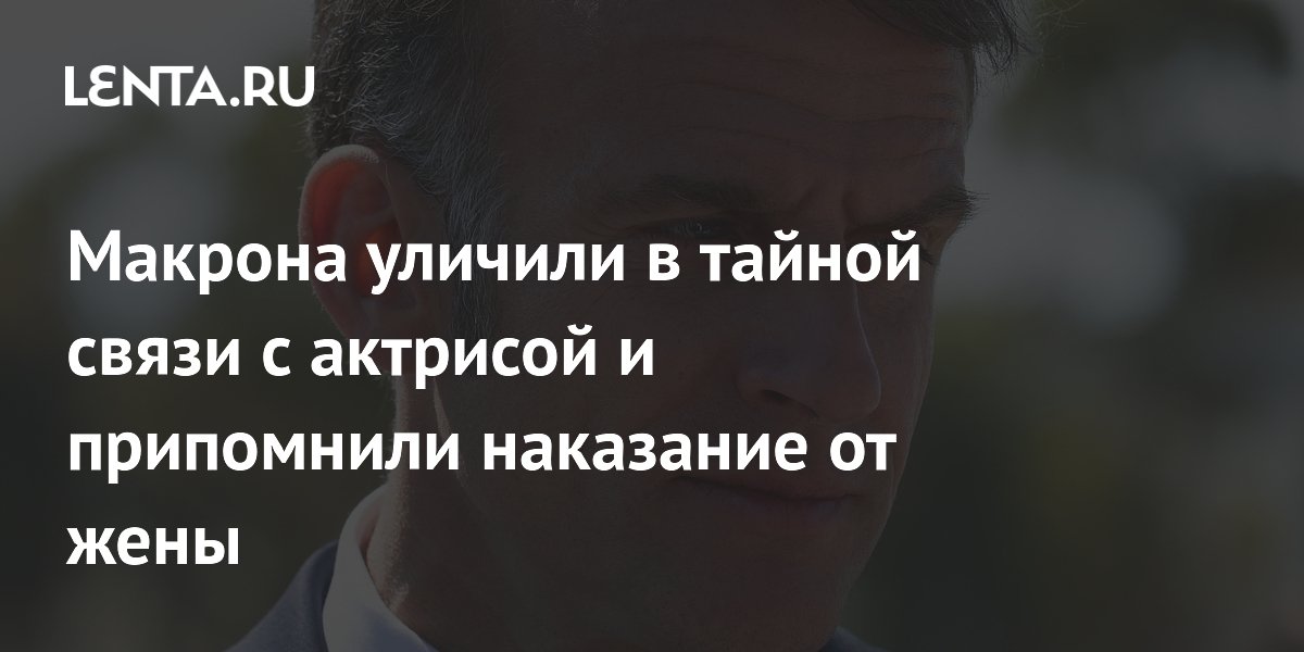 Макрона уличили в тайной связи с актрисой и припомнили наказание от жены