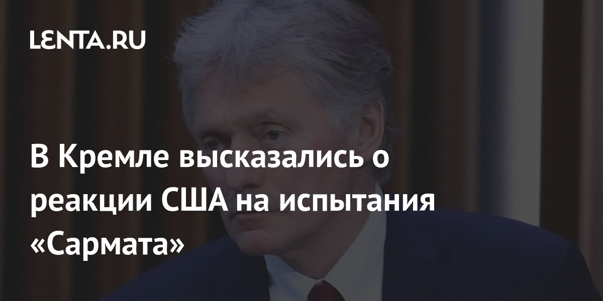 В Кремле высказались о реакции США на испытания «Сармата»