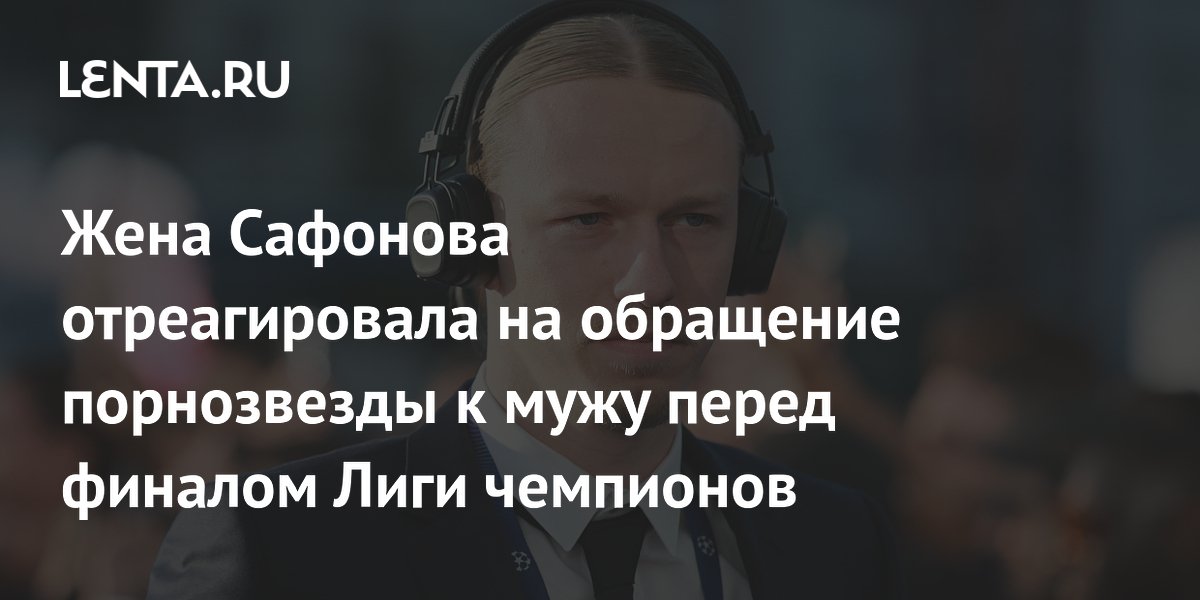 Жена Сафонова отреагировала на обращение порнозвезды к мужу перед финалом Лиги чемпионов