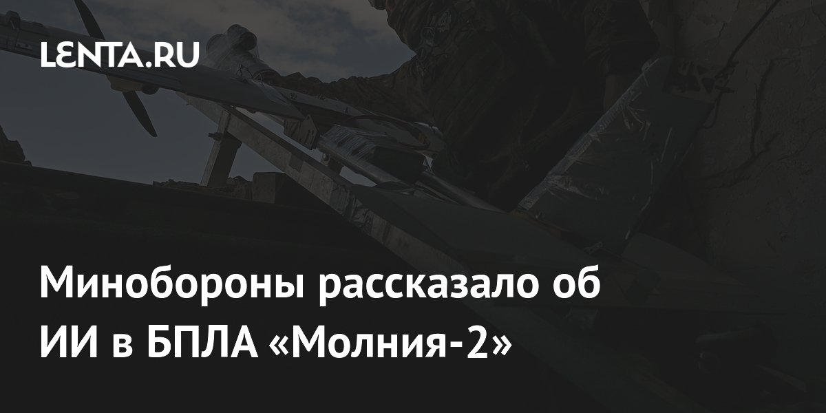 Минобороны рассказало об ИИ в БПЛА «Молния-2»