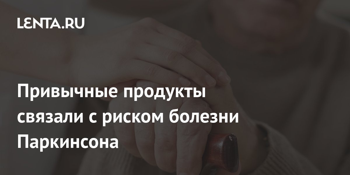 Привычные продукты связали с риском болезни Паркинсона