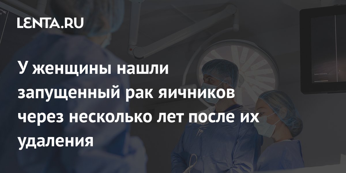 У женщины нашли запущенный рак яичников через несколько лет после их удаления