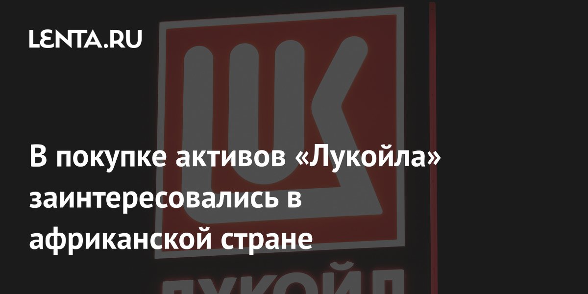 В покупке активов «Лукойла» заинтересовались в африканской стране