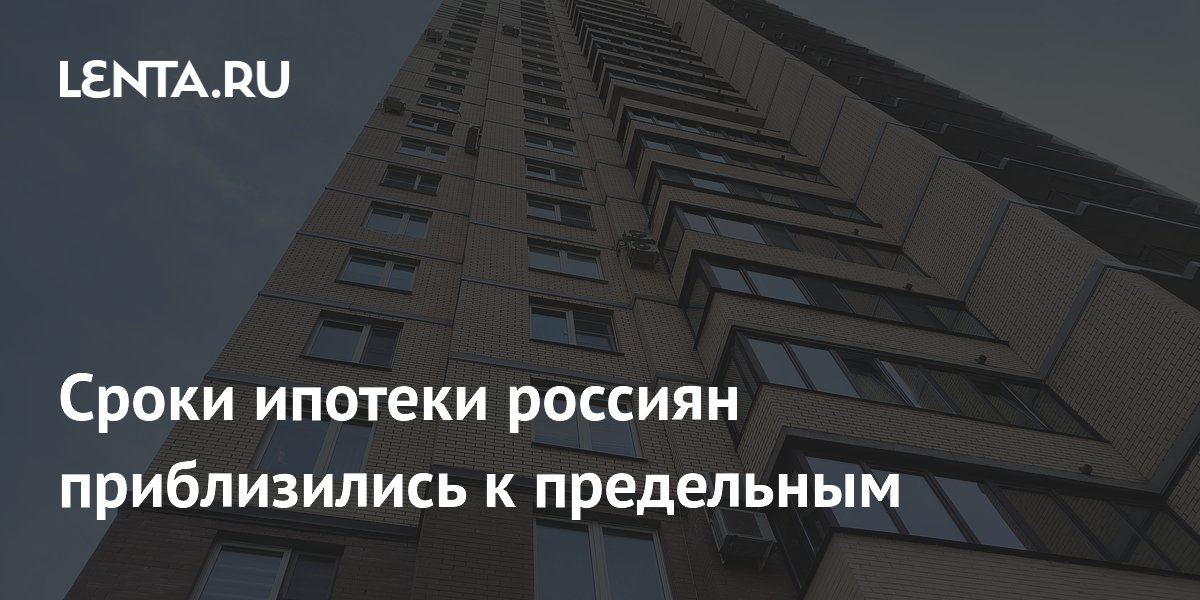 Сроки ипотеки россиян приблизились к предельным