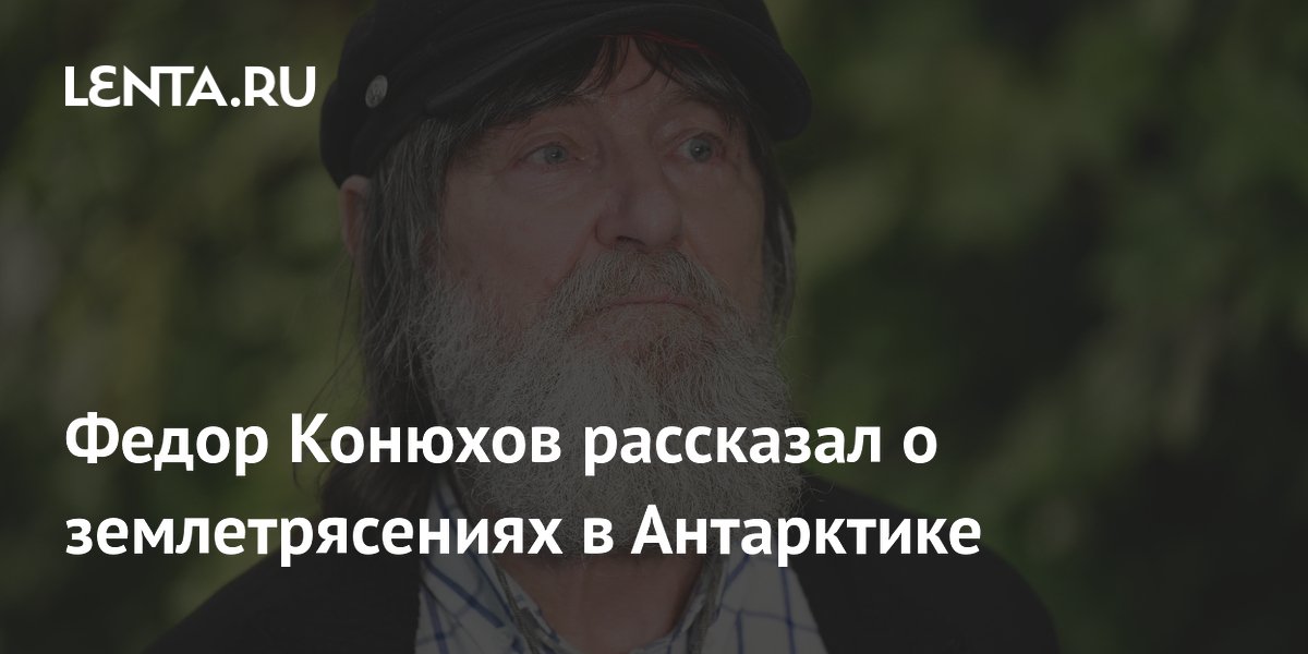 Федор Конюхов рассказал о землетрясениях в Антарктике