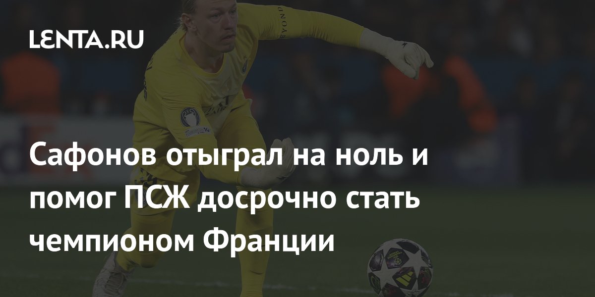 Сафонов отыграл на ноль и помог ПСЖ досрочно стать чемпионом Франции