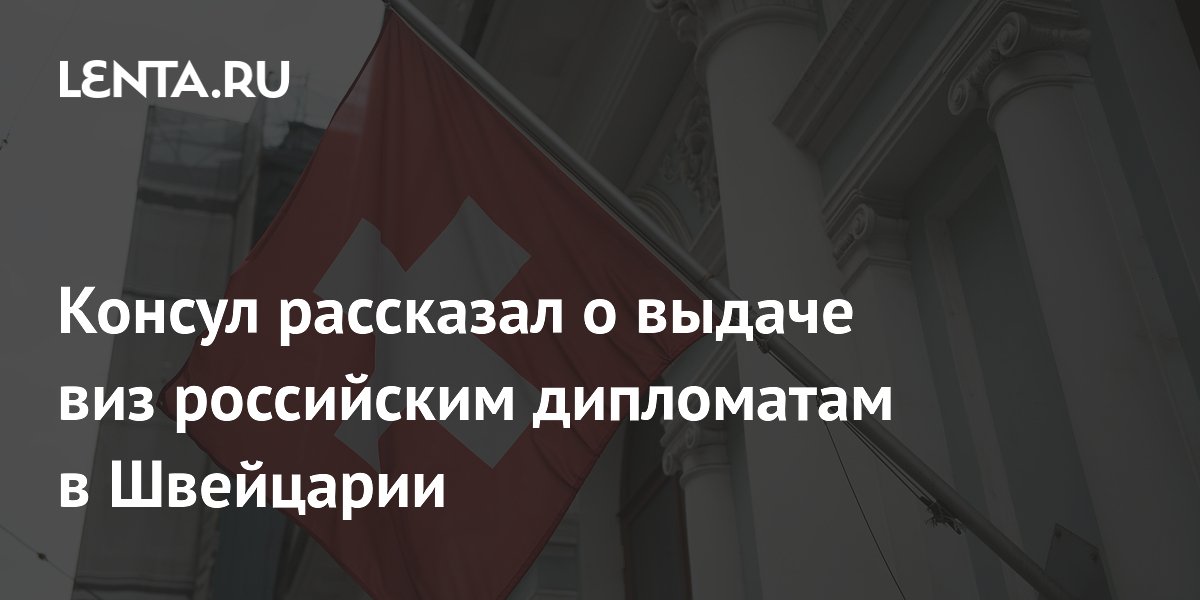 Консул рассказал о выдаче виз российским дипломатам в Швейцарии