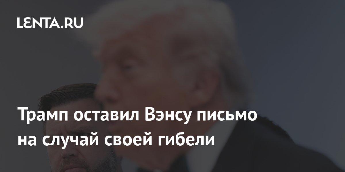 Трамп оставил Вэнсу письмо на случай своей гибели
