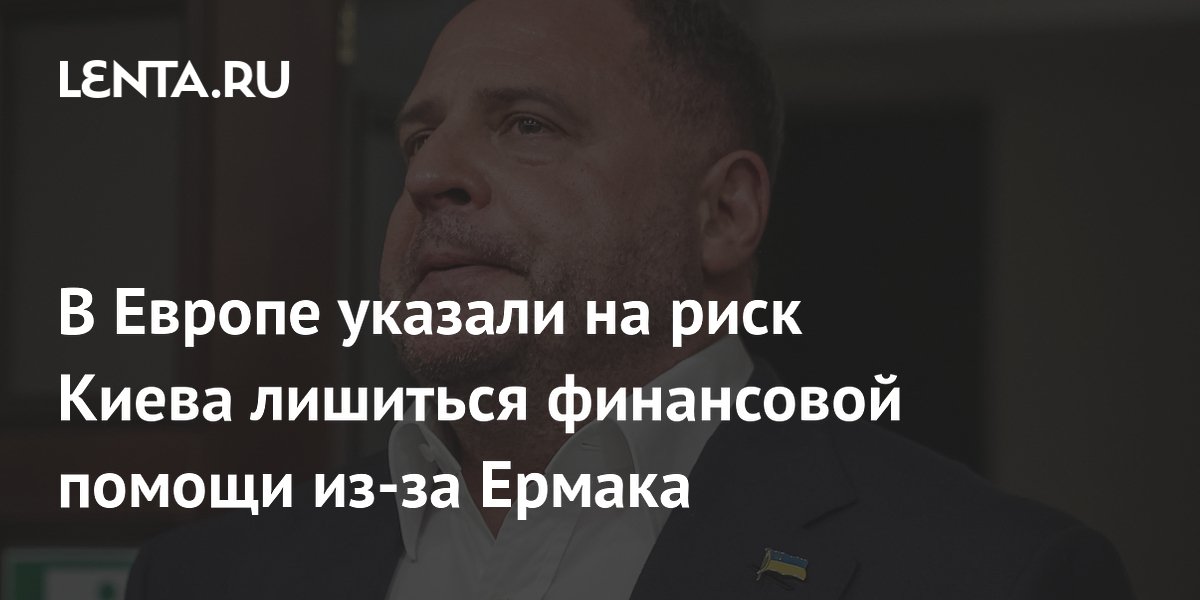 В Европе указали на риск Киева лишиться финансовой помощи из-за Ермака