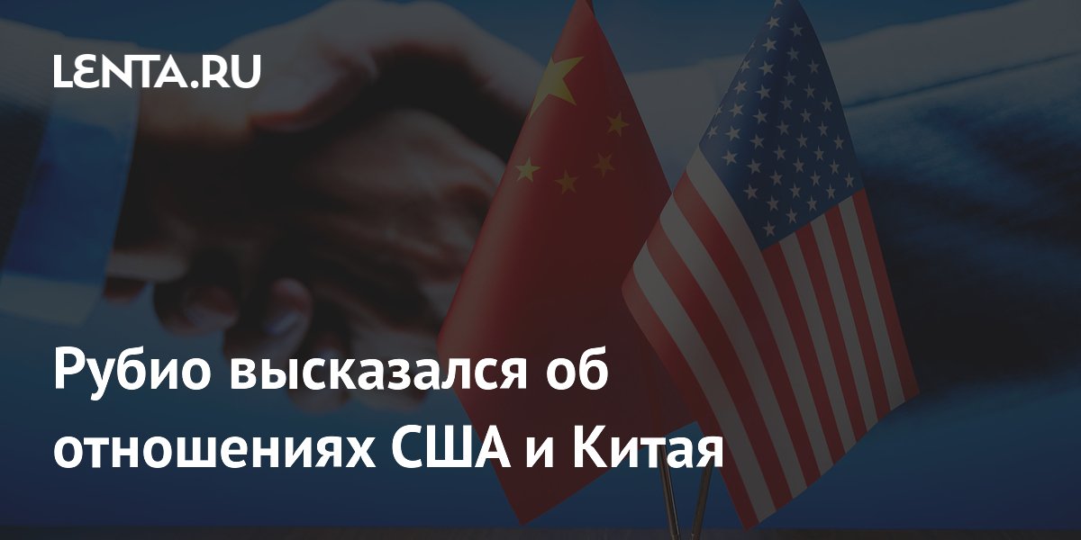 Рубио высказался об отношениях США и Китая