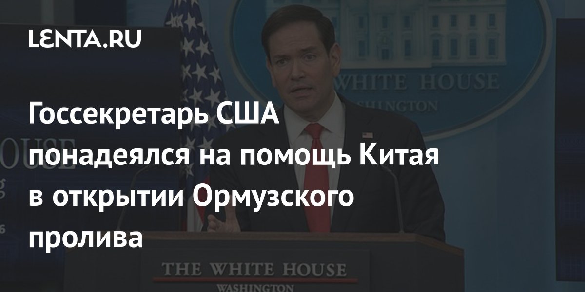 Госсекретарь США понадеялся на помощь Китая в открытии Ормузского пролива