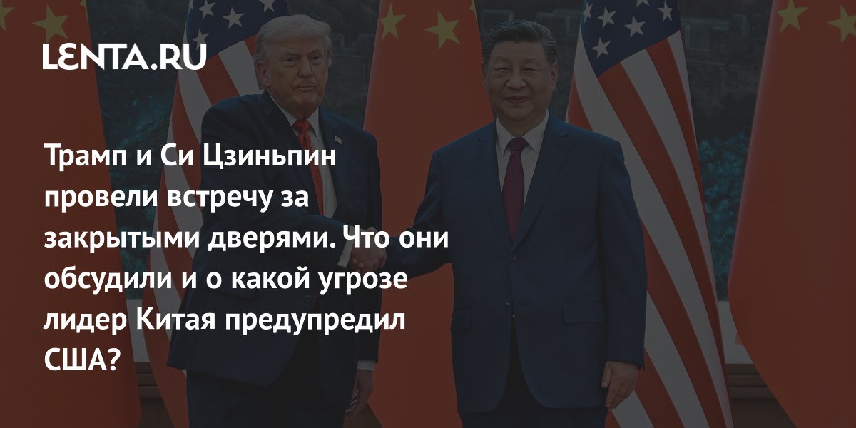 Трамп и Си Цзиньпин провели встречу за закрытыми дверями. Что они обсудили и о какой угрозе лидер Китая предупредил США?