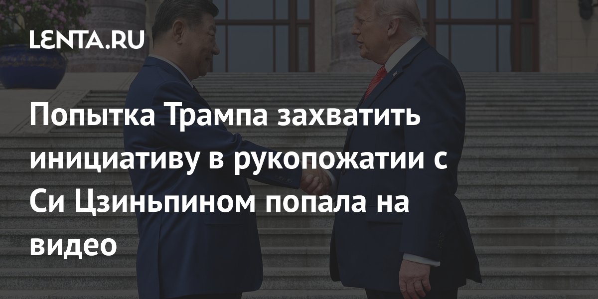 Попытка Трампа захватить инициативу в рукопожатии с Си Цзиньпином попала на видео