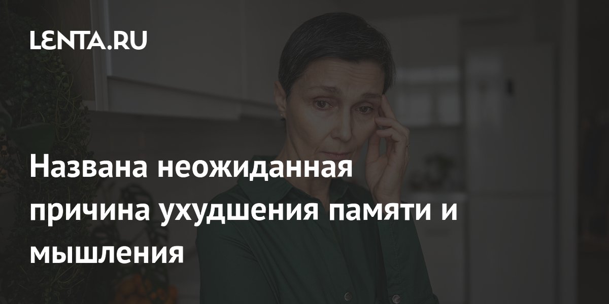 Названа неожиданная причина ухудшения памяти и мышления