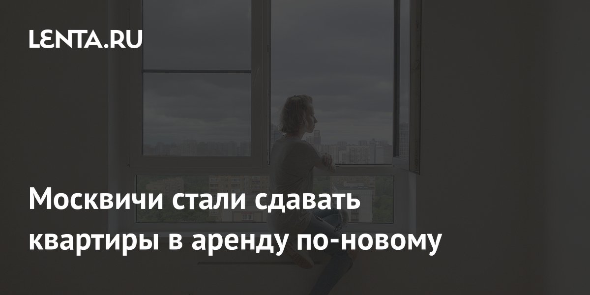 Москвичи стали сдавать квартиры в аренду по-новому