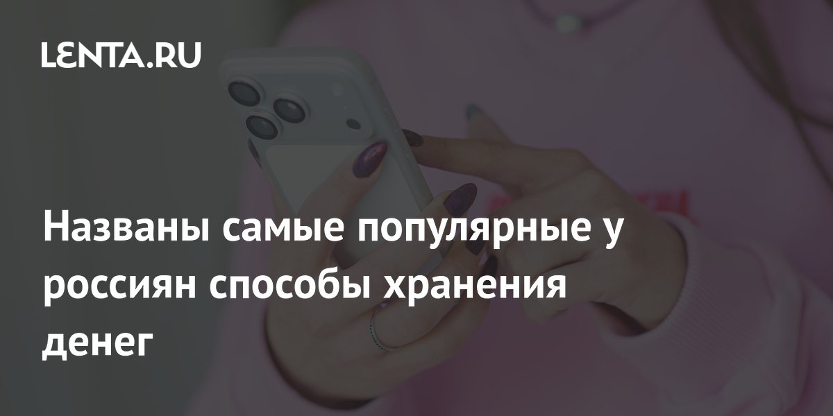 Названы самые популярные у россиян способы хранения денег