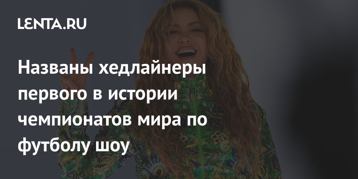 Названы хедлайнеры первого в истории чемпионатов мира по футболу шоу