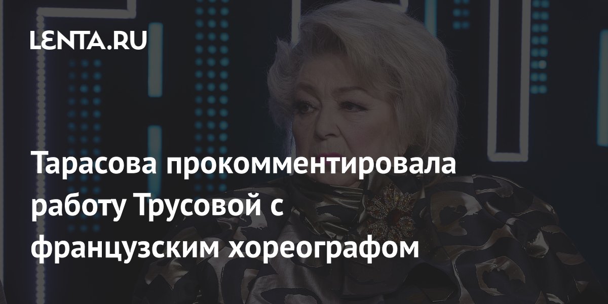 Тарасова прокомментировала работу Трусовой с французским хореографом