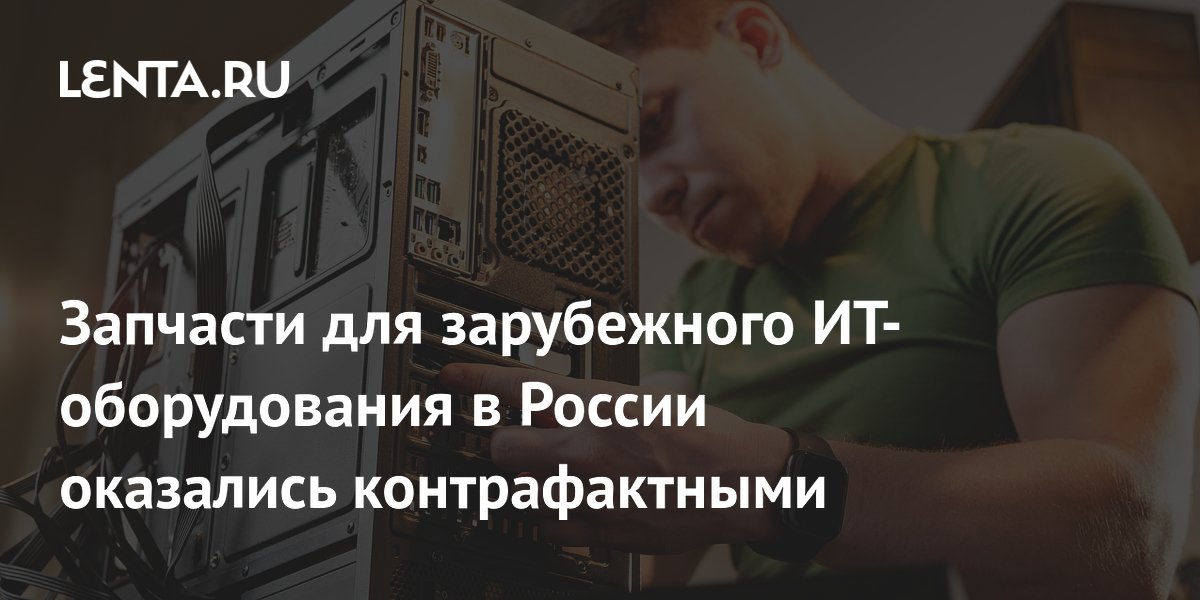 Запчасти для зарубежного ИТ-оборудования в России оказались контрафактными