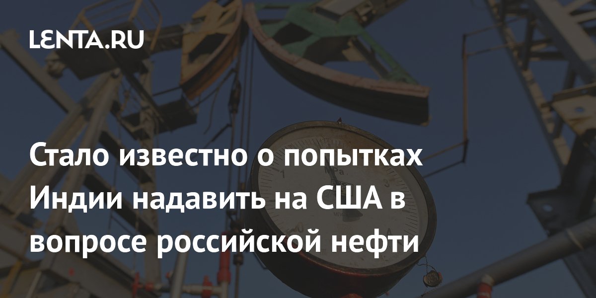 Стало известно о попытках Индии надавить на США в вопросе российской нефти