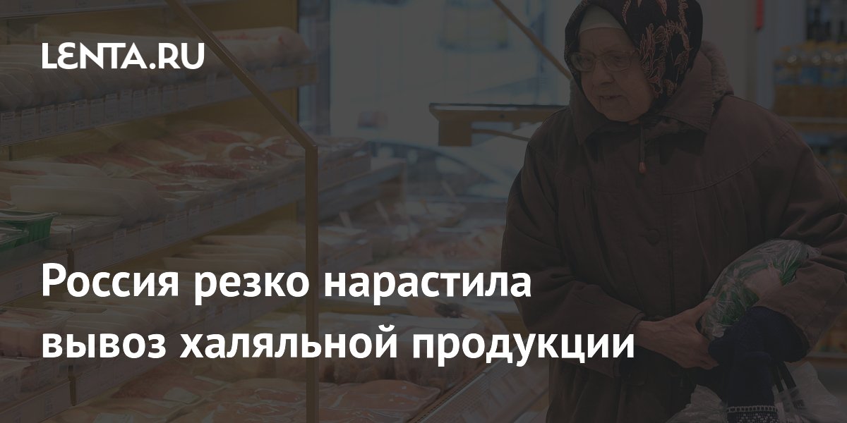 Россия резко нарастила вывоз халяльной продукции