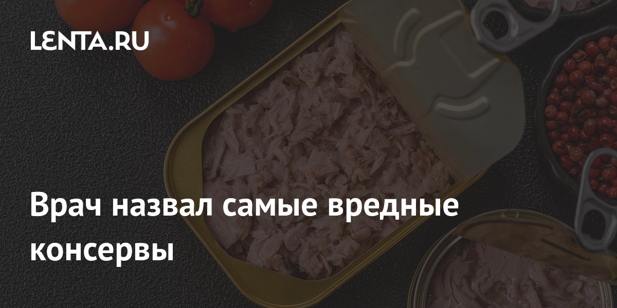 Врач назвал самые вредные консервы: Питание и сон: Забота о себе: Lenta.ru