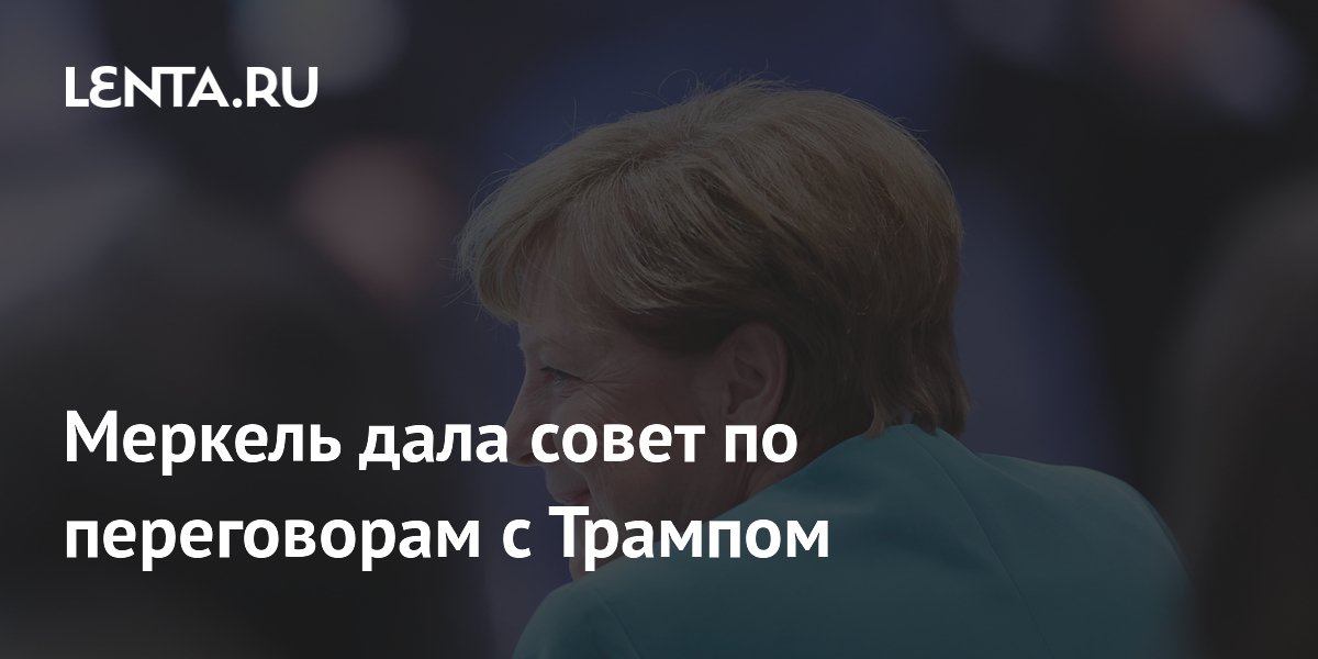 Меркель дала совет по переговорам с Трампом