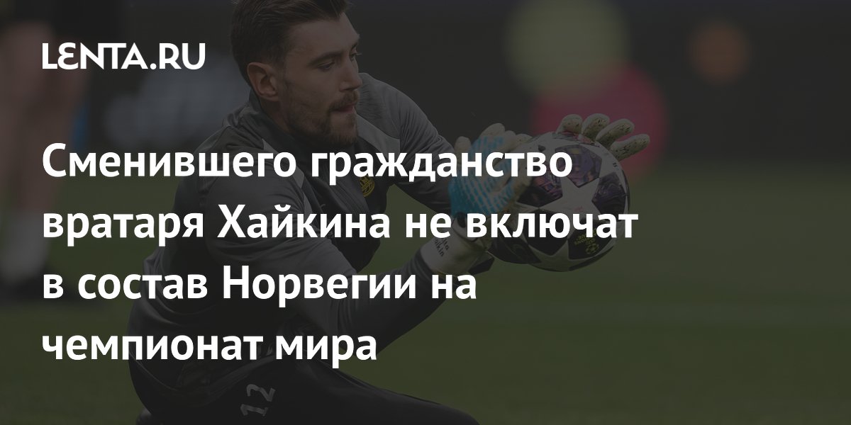 Сменившего гражданство вратаря Хайкина не включат в состав Норвегии на чемпионат мира