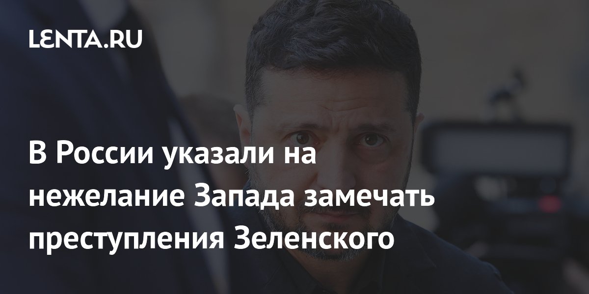 В России указали на нежелание Запада замечать преступления Зеленского