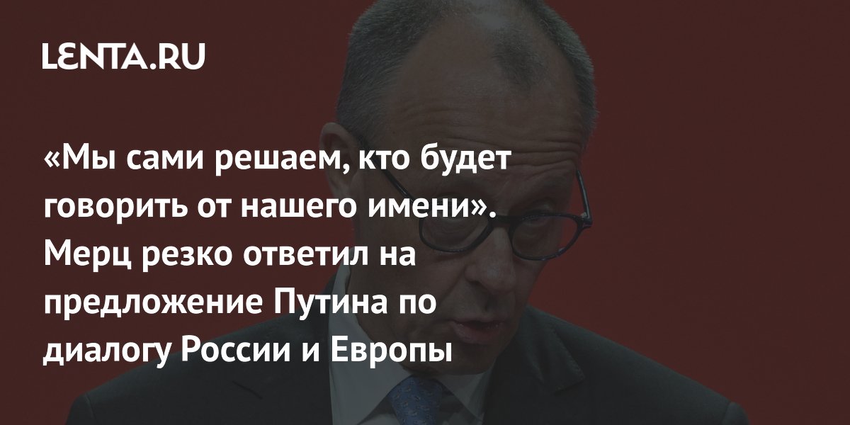 «Мы сами решаем, кто будет говорить от нашего имени». Мерц резко ответил на предложение Путина по диалогу России и Европы