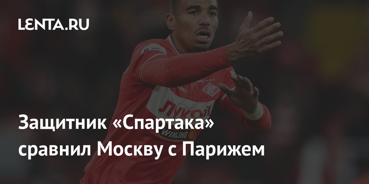 Защитник «Спартака» сравнил Москву с Парижем