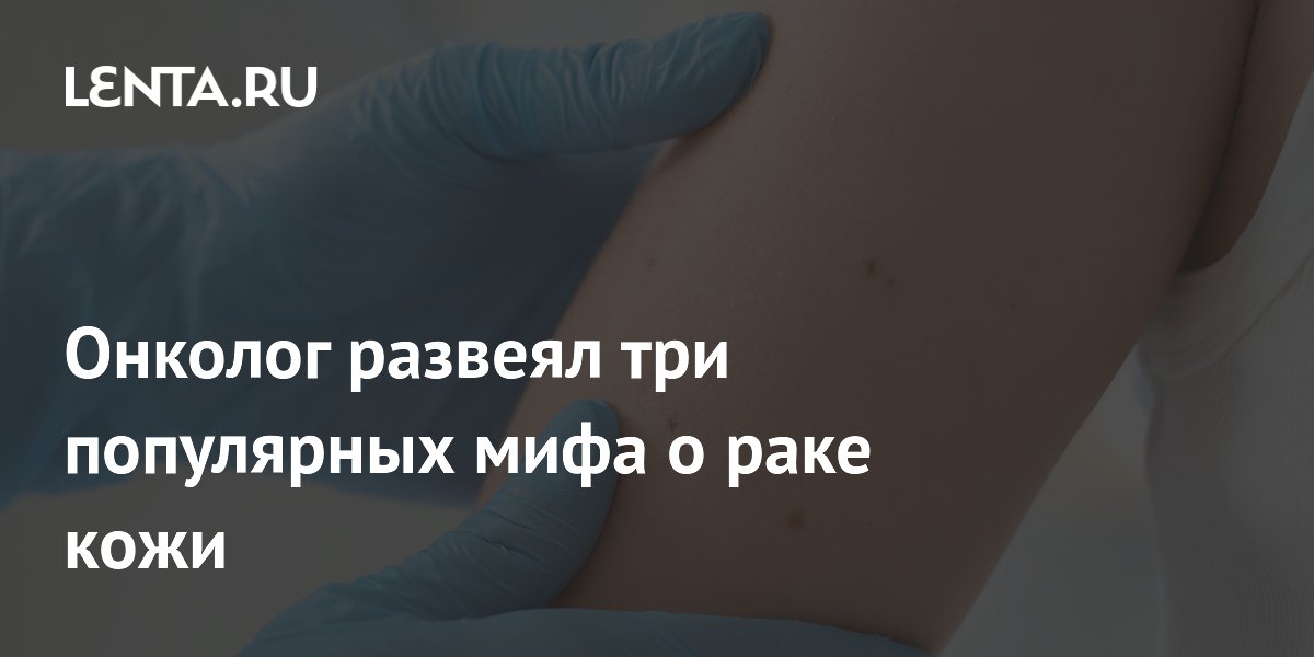 Онколог развеял три популярных мифа о раке кожи