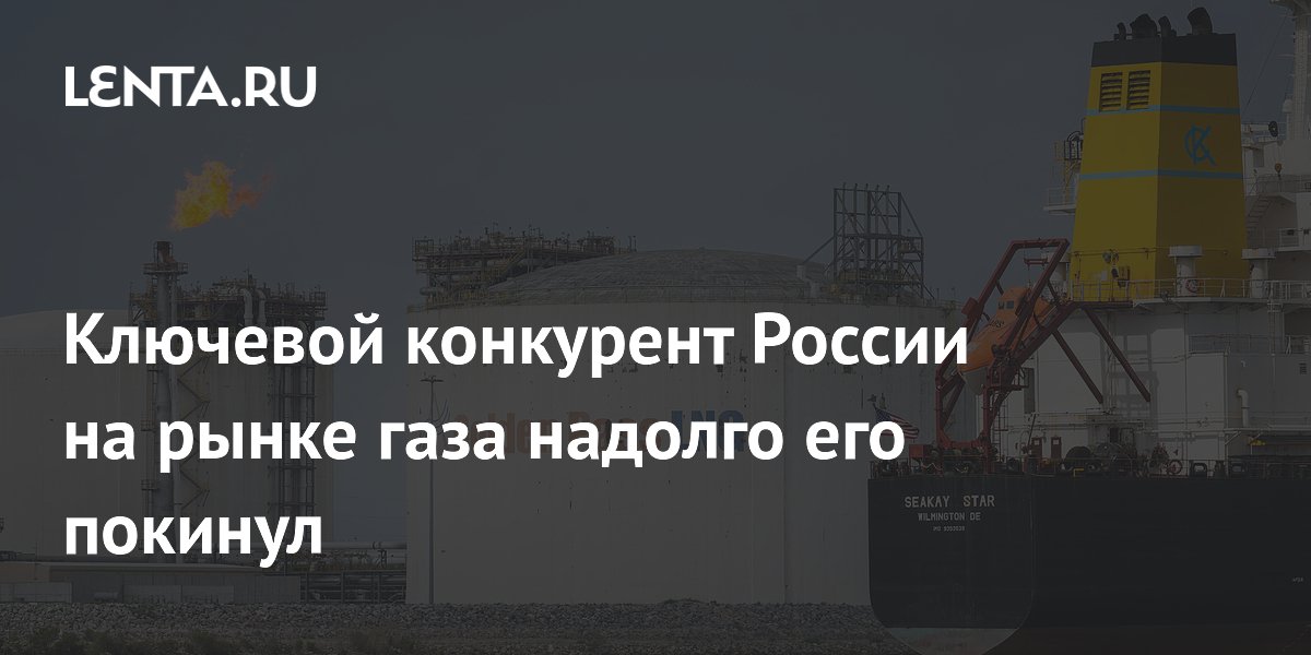 Ключевой конкурент России на рынке газа надолго его покинул