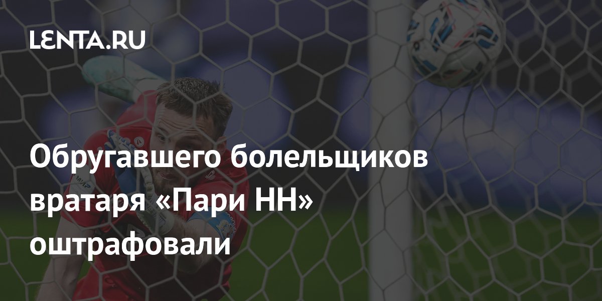 Обругавшего болельщиков вратаря «Пари НН» оштрафовали