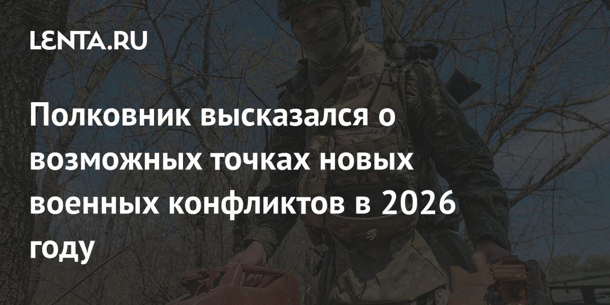 Полковник высказался о возможных точках новых военных конфликтов в 2026 году