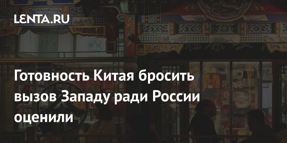 Готовность Китая бросить вызов Западу ради России оценили