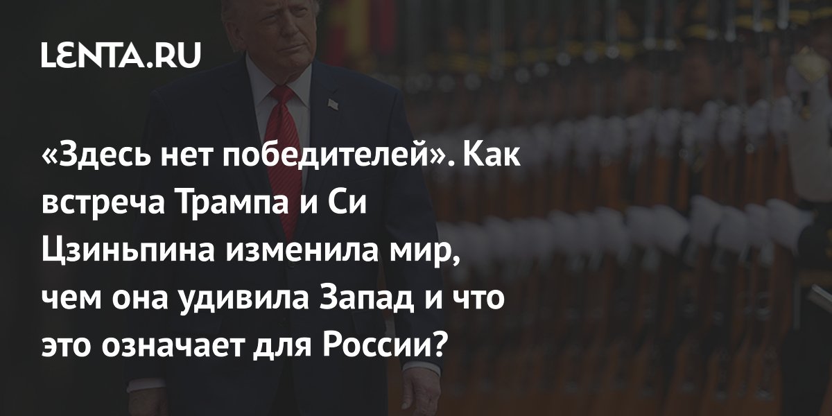 «Здесь нет победителей». Как встреча Трампа и Си Цзиньпина изменила мир, чем она удивила Запад и что это означает для России?