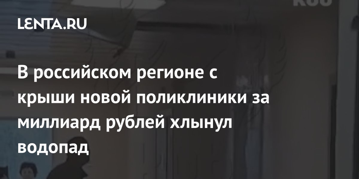 В российском регионе с крыши новой поликлиники за миллиард рублей хлынул водопад