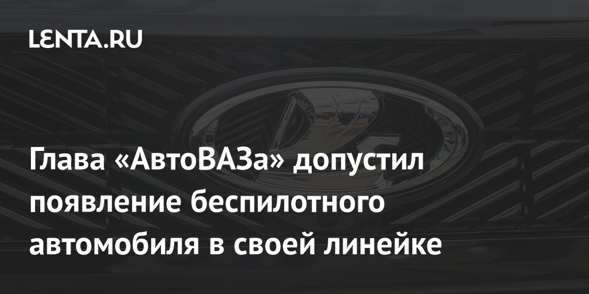 Глава «АвтоВАЗа» допустил появление беспилотного автомобиля в своей линейке